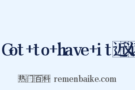 Got+to+have+it近义词是什么意思的图片